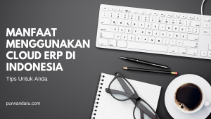 Manfaat Menggunakan Cloud ERP Indonesia